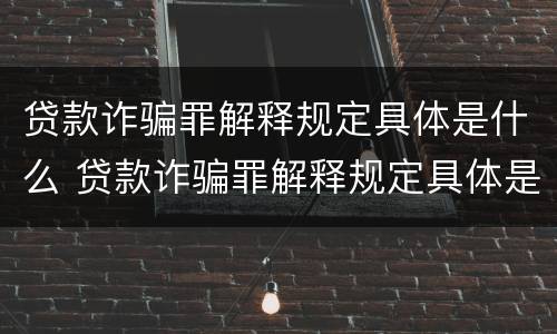 贷款诈骗罪解释规定具体是什么 贷款诈骗罪解释规定具体是什么意思