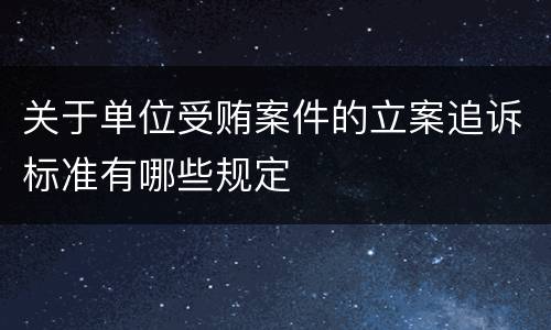 关于单位受贿案件的立案追诉标准有哪些规定