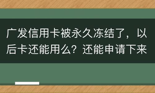 广发信用卡被永久冻结了，以后卡还能用么？还能申请下来别的银行的信用卡么
