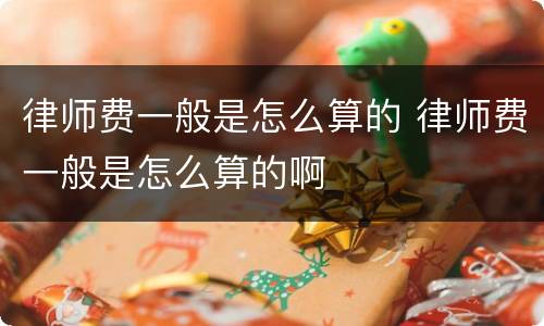 律师费一般是怎么算的 律师费一般是怎么算的啊