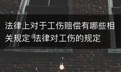 法律上对于工伤赔偿有哪些相关规定 法律对工伤的规定
