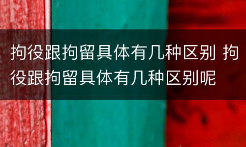 拘役跟拘留具体有几种区别 拘役跟拘留具体有几种区别呢