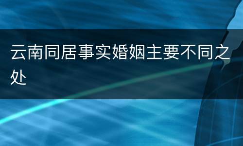 云南同居事实婚姻主要不同之处