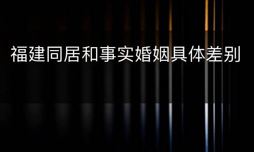 福建同居和事实婚姻具体差别