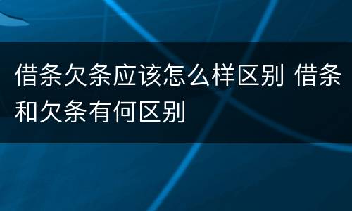借条欠条应该怎么样区别 借条和欠条有何区别