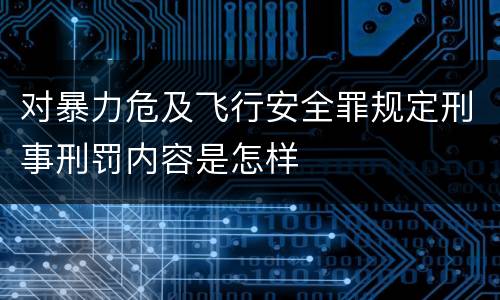 对暴力危及飞行安全罪规定刑事刑罚内容是怎样