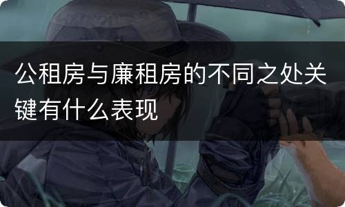 公租房与廉租房的不同之处关键有什么表现