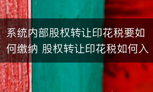 系统内部股权转让印花税要如何缴纳 股权转让印花税如何入账