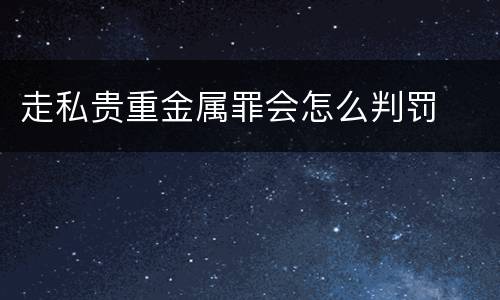 走私贵重金属罪会怎么判罚