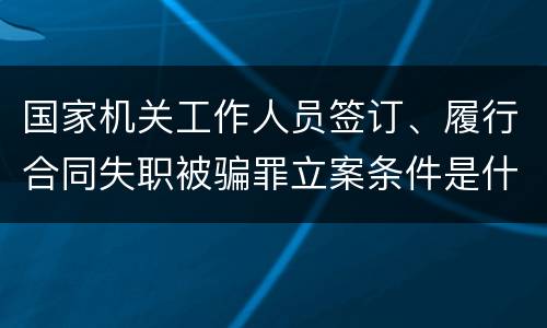 国家机关工作人员签订、履行合同失职被骗罪立案条件是什么
