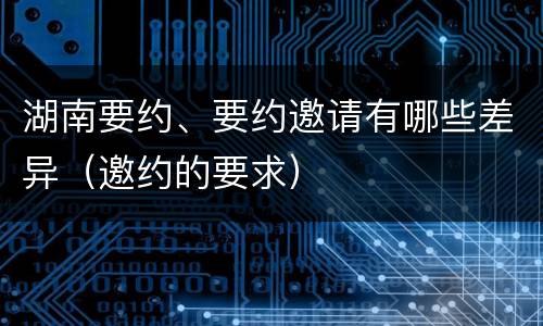 湖南要约、要约邀请有哪些差异（邀约的要求）