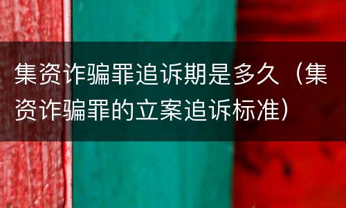 集资诈骗罪追诉期是多久（集资诈骗罪的立案追诉标准）