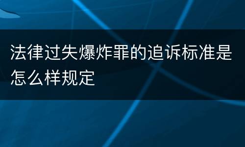 法律过失爆炸罪的追诉标准是怎么样规定