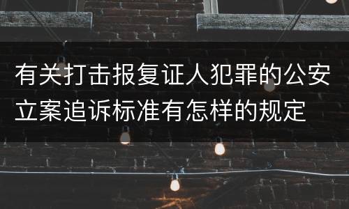 有关打击报复证人犯罪的公安立案追诉标准有怎样的规定