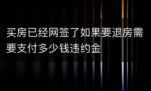 买房已经网签了如果要退房需要支付多少钱违约金