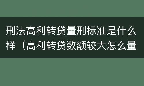 刑法高利转贷量刑标准是什么样（高利转贷数额较大怎么量刑）