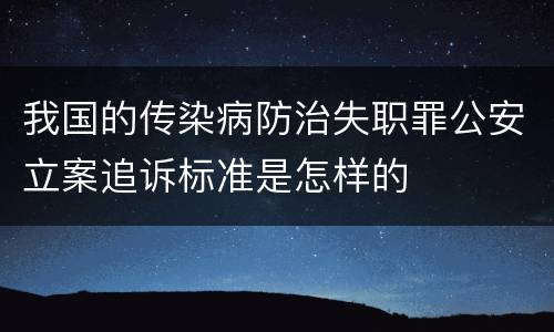 我国的传染病防治失职罪公安立案追诉标准是怎样的