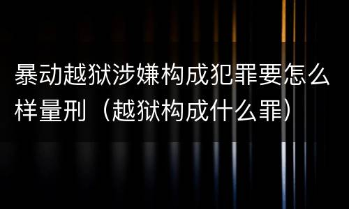 暴动越狱涉嫌构成犯罪要怎么样量刑（越狱构成什么罪）