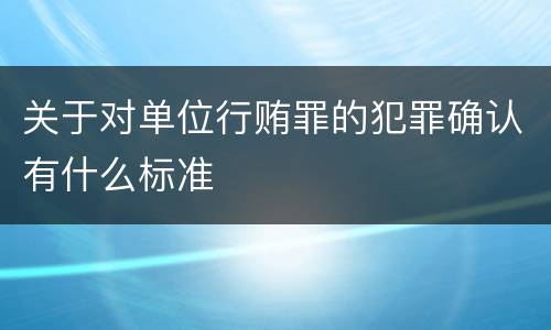 关于对单位行贿罪的犯罪确认有什么标准