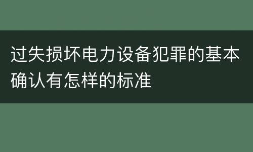 过失损坏电力设备犯罪的基本确认有怎样的标准