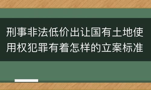 刑事非法低价出让国有土地使用权犯罪有着怎样的立案标准