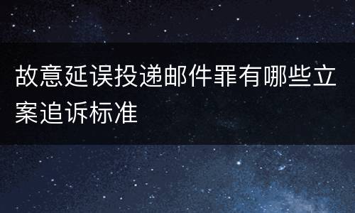 故意延误投递邮件罪有哪些立案追诉标准