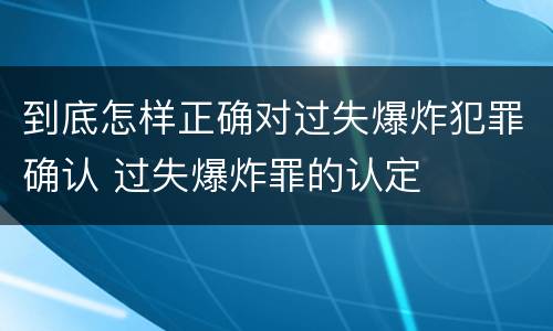 到底怎样正确对过失爆炸犯罪确认 过失爆炸罪的认定