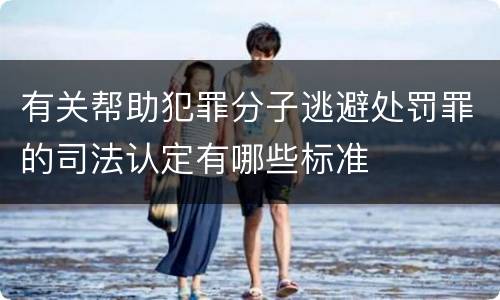 有关帮助犯罪分子逃避处罚罪的司法认定有哪些标准
