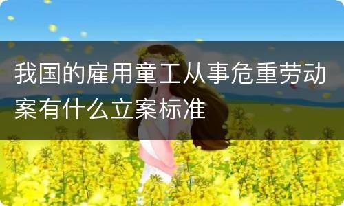 我国的雇用童工从事危重劳动案有什么立案标准