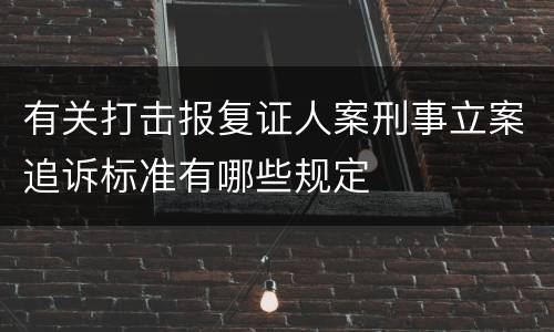 有关打击报复证人案刑事立案追诉标准有哪些规定