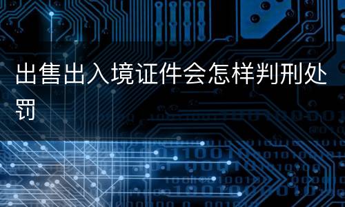出售出入境证件会怎样判刑处罚
