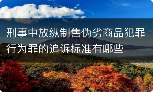 刑事中放纵制售伪劣商品犯罪行为罪的追诉标准有哪些