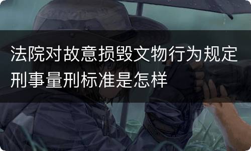 法院对故意损毁文物行为规定刑事量刑标准是怎样