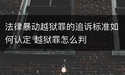 法律暴动越狱罪的追诉标准如何认定 越狱罪怎么判
