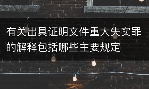 有关出具证明文件重大失实罪的解释包括哪些主要规定