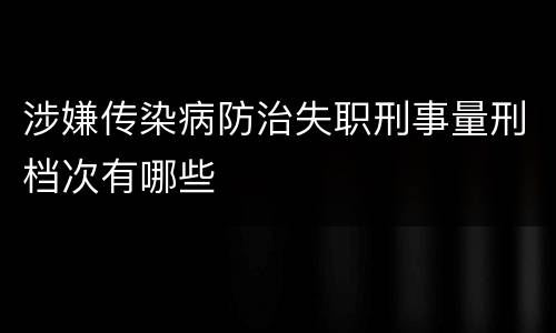 涉嫌传染病防治失职刑事量刑档次有哪些