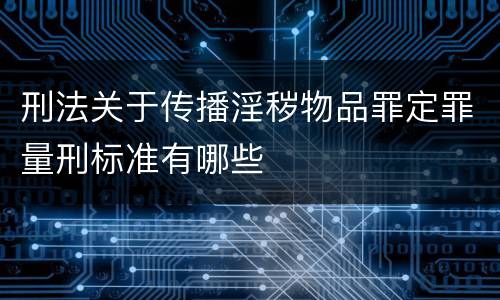 刑法关于传播淫秽物品罪定罪量刑标准有哪些