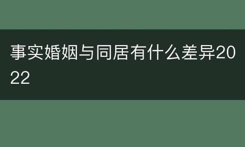 事实婚姻与同居有什么差异2022