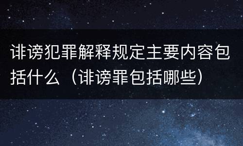 诽谤犯罪解释规定主要内容包括什么（诽谤罪包括哪些）