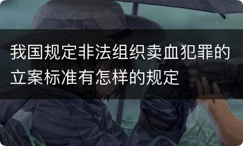 我国规定非法组织卖血犯罪的立案标准有怎样的规定