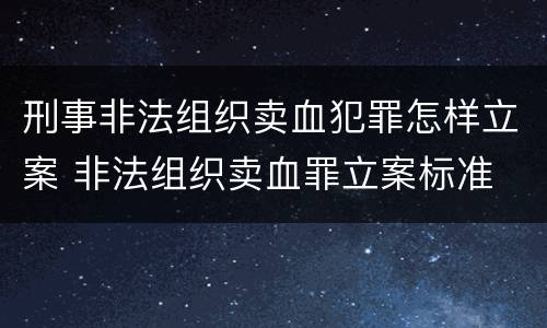 刑事非法组织卖血犯罪怎样立案 非法组织卖血罪立案标准