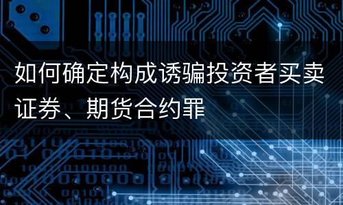 如何确定构成诱骗投资者买卖证券、期货合约罪