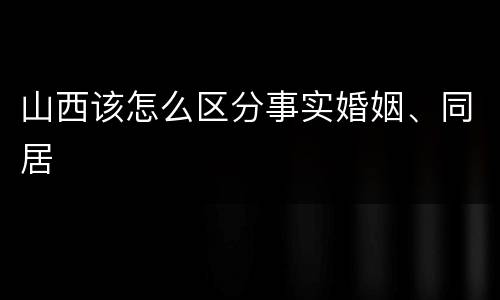 山西该怎么区分事实婚姻、同居