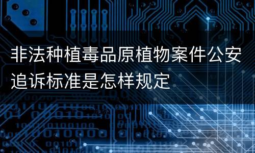 非法种植毒品原植物案件公安追诉标准是怎样规定
