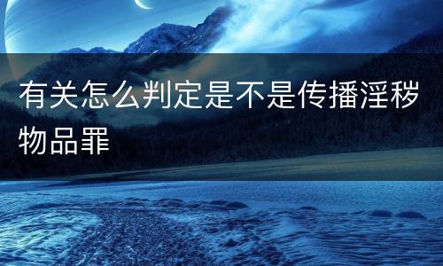 有关怎么判定是不是传播淫秽物品罪