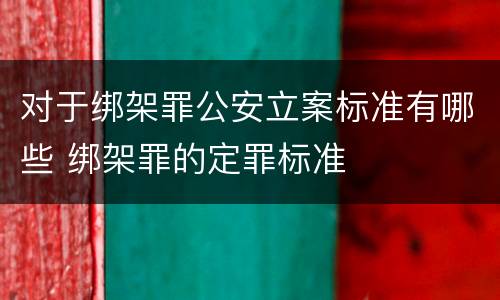对于绑架罪公安立案标准有哪些 绑架罪的定罪标准