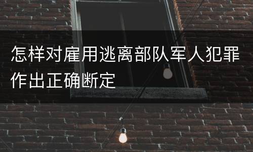 怎样对雇用逃离部队军人犯罪作出正确断定