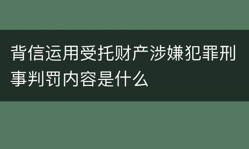 背信运用受托财产涉嫌犯罪刑事判罚内容是什么