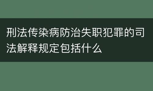 刑法传染病防治失职犯罪的司法解释规定包括什么