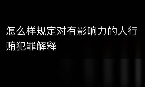怎么样规定对有影响力的人行贿犯罪解释